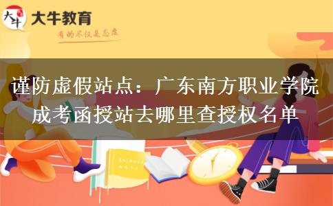谨防虚假站点：广东南方职业学院成考函授站去哪里查授权名单