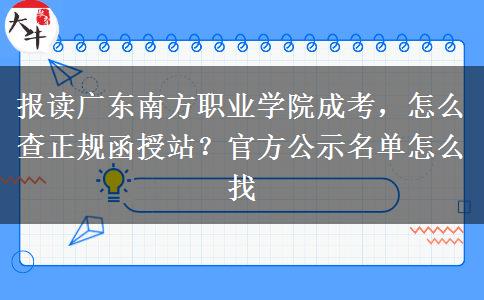 报读广东南方职业学院成考，怎么查正规函授站？官方公示名单怎么找