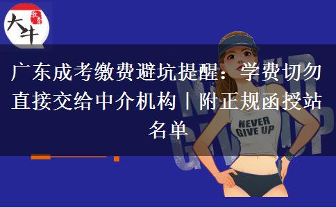 广东成考缴费避坑提醒：学费切勿直接交给中介机构｜附正规函授站名单