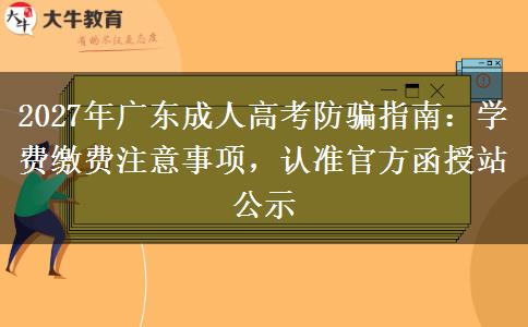 2027年广东成人高考防骗指南：学费缴费注意事项，认准官方函授站公示