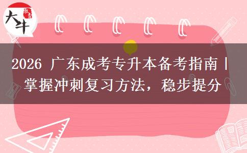 2026年广东成考专升本备考指南|掌握冲刺复习方法,稳步提分