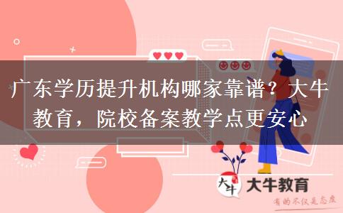 广东学历提升机构哪家靠谱？大牛教育，院校备案教学点更安心