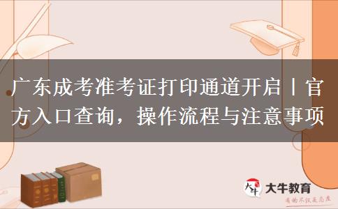 广东成考准考证打印通道开启|官方入口查询,操作流程与注意事项