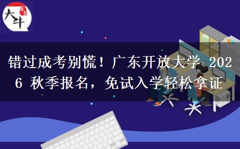 错过成考别慌！广东开放大学 2026 秋季报名，免试入学轻松拿证