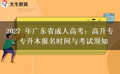 2027 年广东省成人高考:高升专、专升本报名时间与考试须知 2027 年广东省成人高考:高升专、专升本报名时间与考试须知