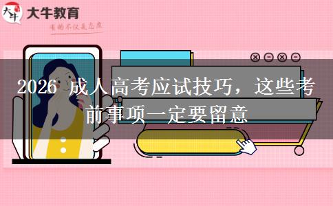 2026 成人高考应试技巧,这些考前事项一定要留意