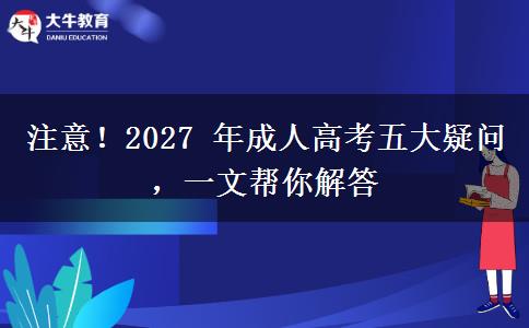 注意!2027 年成人高考五大疑问,一文帮你解答