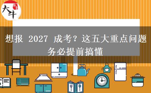 想报 2027 成考？这五大重点问题务必提前搞懂