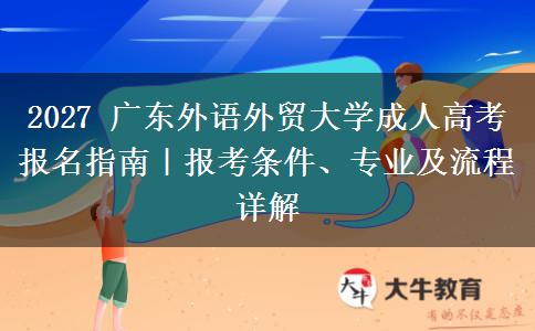 2027 广东外语外贸大学成人高考报名指南|报考条件、专业及流程详解