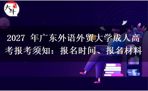 2027 年广东外语外贸大学成人高考报考须知:报名时间、报名材料 2027 年广东外语外贸大学成人高考报考须知:报名时间、报名材料