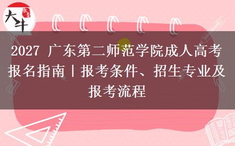 2027 广东第二师范学院成人高考报名指南|报考条件、招生专业及报考流程 2027 广东第二师范学院成人高考报名指南|报考条件、招生专业及报考流程