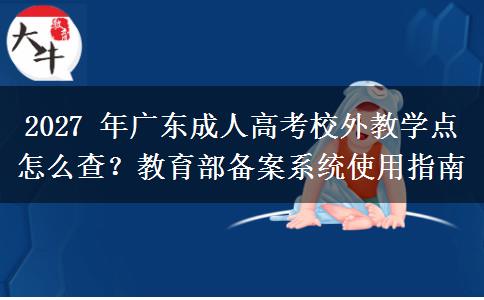 2027年广东成人高考校外教学点怎么查？教育部备案系统使用指南
