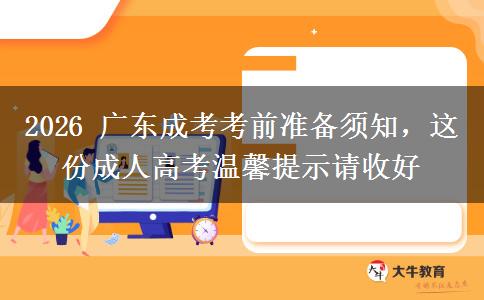 2026 广东成考考前准备须知，这份成人高考温馨提示请收好