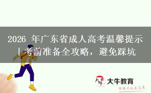2026 年广东省成人高考温馨提示｜考前准备全攻略，避免踩坑