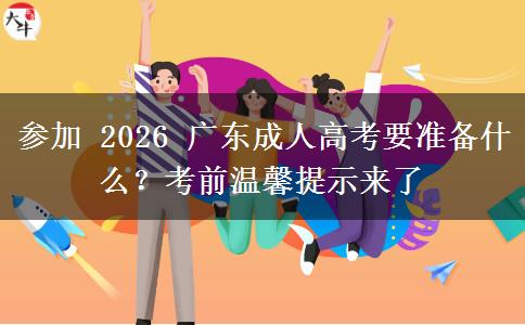参加 2026 广东成人高考要准备什么？考前温馨提示来了