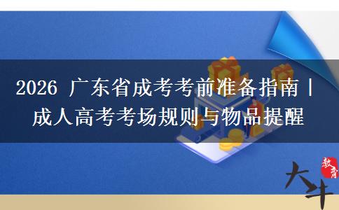 2026 广东省成考考前准备指南｜成人高考考场规则与物品提醒