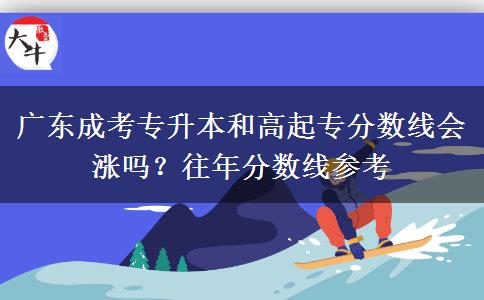 广东成考专升本和高起专分数线会涨吗?往年分数线参考 广东成考专升本和高起专分数线会涨吗?往年分数线参考