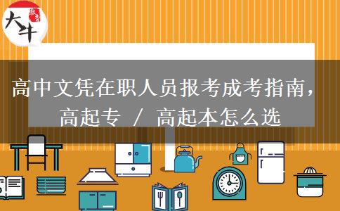 高中文凭在职人员报考成考指南，高起专 / 高起本怎么选