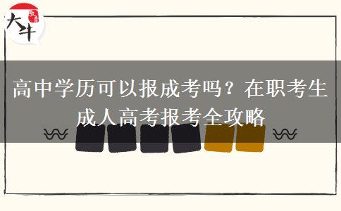高中学历可以报成考吗？在职考生成人高考报考全攻略
