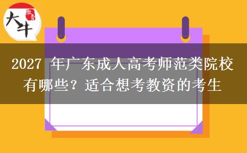 2027 年广东成人高考师范类院校有哪些？适合想考教资的考生