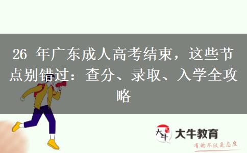 26 年广东成人高考结束,这些节点别错过:查分、录取、入学全攻略