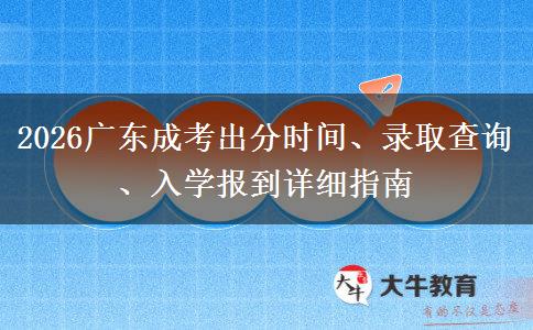 2026广东成考出分时间、录取查询、入学报到详细指南