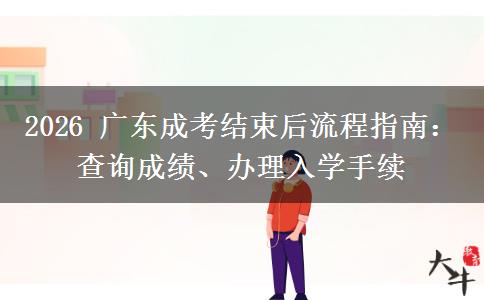 2026年广东成考结束后流程指南：查询成绩、办理入学手续