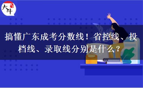 搞懂广东成考分数线!省控线、投档线、录取线分别是什么? 搞懂广东成考分数线!省控线、投档线、录取线分别是什么?
