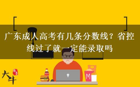 广东成人高考有几条分数线？省控线过了就一定能录取吗