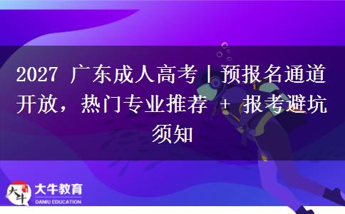 2027 广东成人高考|预报名通道开放,热门专业推荐 + 报考避坑须知 2027 广东成人高考|预报名通道开放,热门专业推荐 + 报考避坑须知