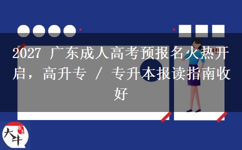2027 广东成人高考预报名火热开启,高升专 / 专升本报读指南收好