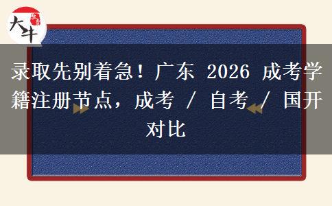 录取先别着急!广东 2026 成考学籍注册节点,成考 / 自考 / 国开对比
