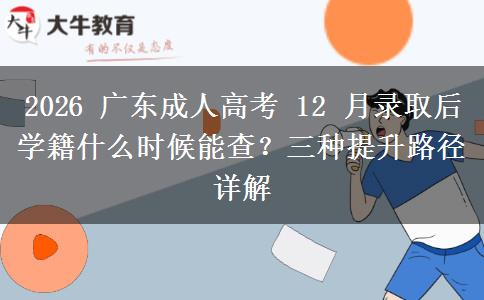 2026 广东成人高考 12 月录取后学籍什么时候能查?三种提升路径详解