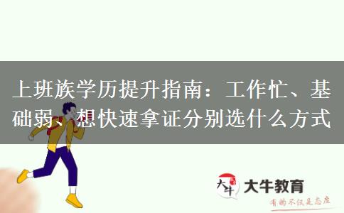 上班族学历提升指南:工作忙、基础弱、想快速拿证分别选什么方式 上班族学历提升指南:工作忙、基础弱、想快速拿证分别选什么方式