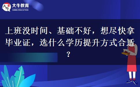 上班没时间、基础不好，想尽快拿毕业证，选什么学历提升方式合适？