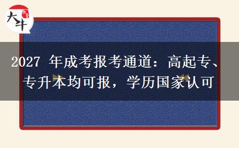 2027 年成考报考通道：高起专、专升本均可报，学历国家认可