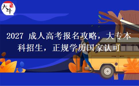 2027 成人高考报名攻略，大专本科招生，正规学历国家认可