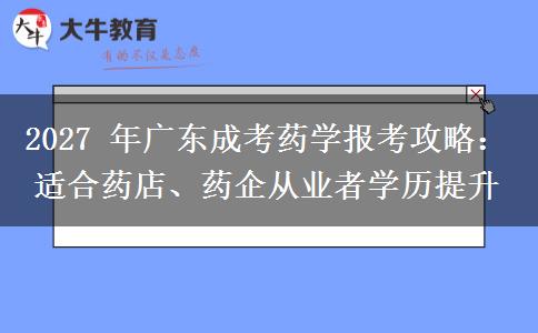 2027 年广东成考药学报考攻略:适合药店、药企从业者学历提升 2027 年广东成考药学报考攻略:适合药店、药企从业者学历提升