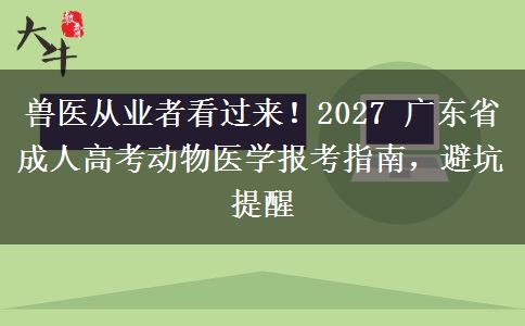 兽医从业者看过来!2027 广东省成人高考动物医学报考指南,避坑提醒 兽医从业者看过来!2027 广东省成人高考动物医学报考指南,避坑提醒