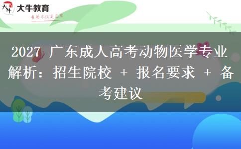 2027 广东成人高考动物医学专业解析:招生院校 + 报名要求 + 备考建议 2027 广东成人高考动物医学专业解析:招生院校 + 报名要求 + 备考建议