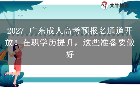 2027 广东成人高考预报名通道开放!在职学历提升,这些准备要做好 2027 广东成人高考预报名通道开放!在职学历提升,这些准备要做好