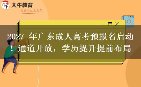 2027 年广东成人高考预报名启动!通道开放,学历提升提前布局 2027 年广东成人高考预报名启动!通道开放,学历提升提前布局
