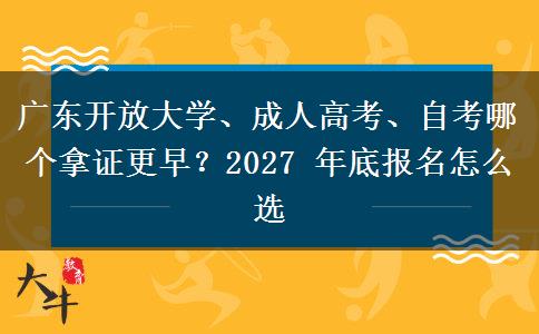 广东开放大学、成人高考、自考哪个拿证更早？2027 年底报名怎么选
