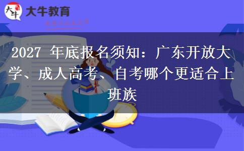 2027 年底报名须知:广东开放大学、成人高考、自考哪个更适合上班族 2027 年底报名须知:广东开放大学、成人高考、自考哪个更适合上班族