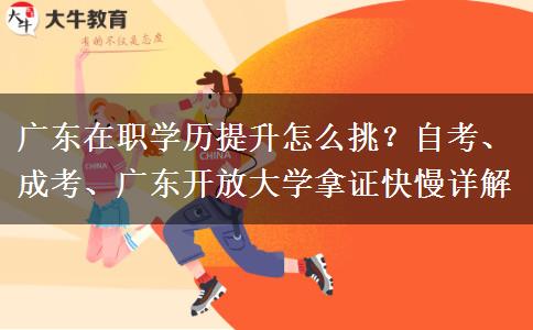 广东在职学历提升怎么挑?自考、成考、广东开放大学拿证快慢详解 广东在职学历提升怎么挑?自考、成考、广东开放大学拿证快慢详解