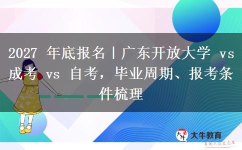 2027 年底报名|广东开放大学 vs 成考 vs 自考,毕业周期、报考条件梳理 2027 年底报名|广东开放大学 vs 成考 vs 自考,毕业周期、报考条件梳理