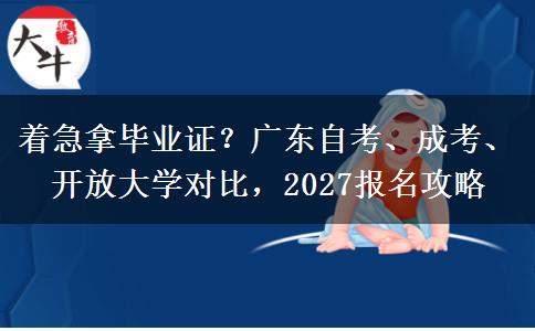 着急拿毕业证？广东自考、成考、开放大学对比，2027报名攻略