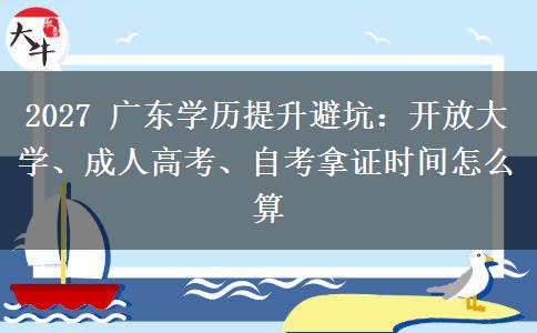 2027 广东学历提升避坑：开放大学、成人高考、自考拿证时间怎么算