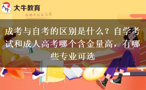 成考与自考的区别是什么？自学考试和成人高考哪个含金量高，有哪些专业可选
