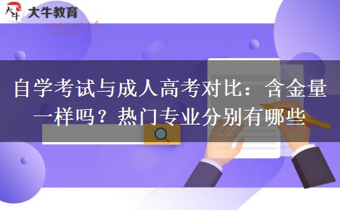 自学考试与成人高考对比:含金量一样吗?热门专业分别有哪些 自学考试与成人高考对比:含金量一样吗?热门专业分别有哪些